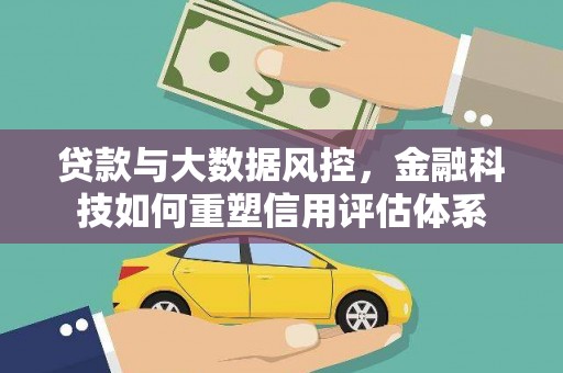 广灵贷款与大数据风控，金融科技如何重塑信用评估体系