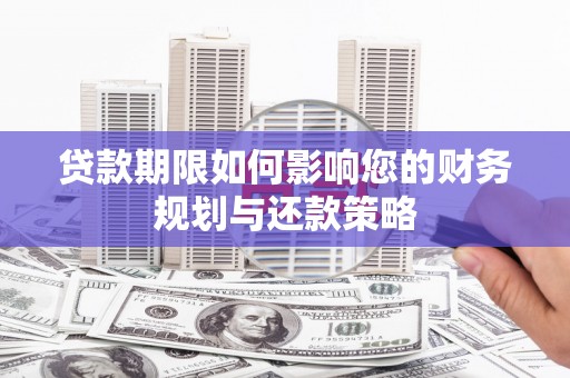 广灵贷款期限如何影响您的财务规划与还款策略
