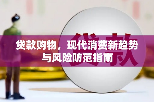 广灵贷款购物，现代消费新趋势与风险防范指南