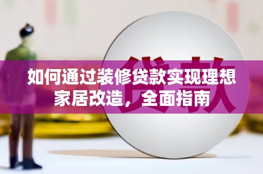 广灵如何通过装修贷款实现理想家居改造，全面指南