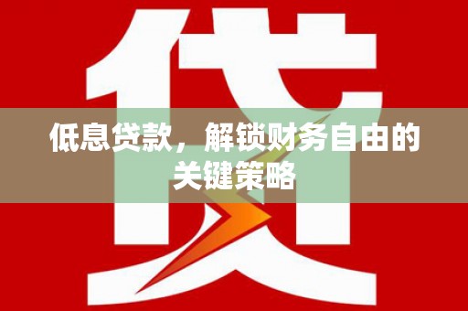 广灵低息贷款，解锁财务自由的关键策略