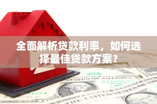 广灵全面解析贷款利率，如何选择最佳贷款方案？