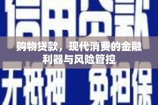 广灵购物贷款，现代消费的金融利器与风险管控