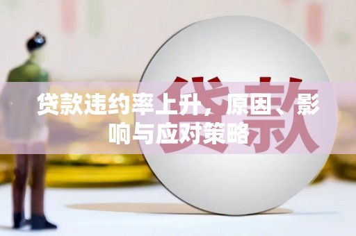 广灵贷款违约率上升，原因、影响与应对策略