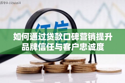 广灵如何通过贷款口碑营销提升品牌信任与客户忠诚度