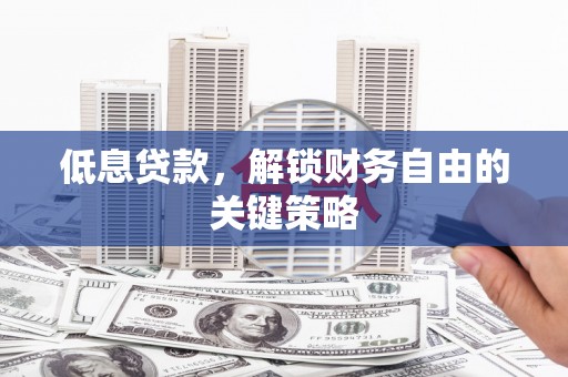 广灵低息贷款，解锁财务自由的关键策略