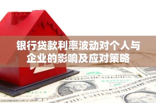 广灵银行贷款利率波动对个人与企业的影响及应对策略
