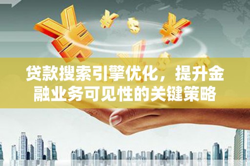 广灵贷款搜索引擎优化，提升金融业务可见性的关键策略