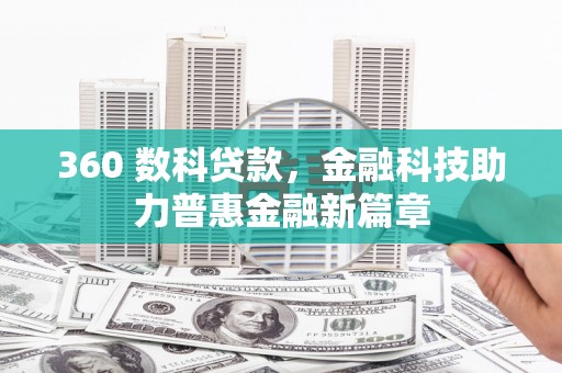 广灵360 数科贷款，金融科技助力普惠金融新篇章
