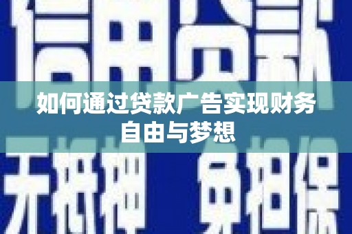 广灵如何通过贷款广告实现财务自由与梦想