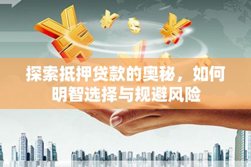 广灵探索抵押贷款的奥秘，如何明智选择与规避风险