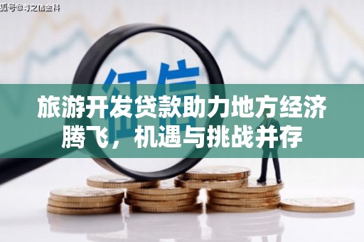 广灵旅游开发贷款助力地方经济腾飞，机遇与挑战并存