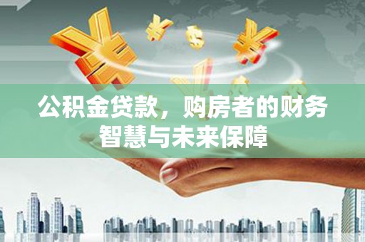 广灵公积金贷款，购房者的财务智慧与未来保障