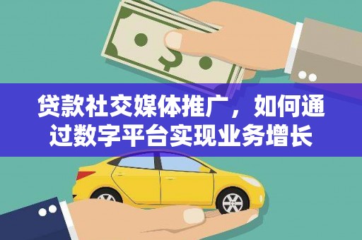 广灵贷款社交媒体推广，如何通过数字平台实现业务增长