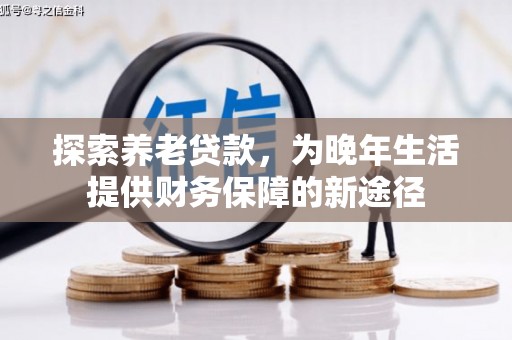 广灵探索养老贷款，为晚年生活提供财务保障的新途径
