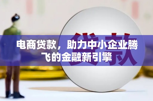 广灵电商贷款，助力中小企业腾飞的金融新引擎