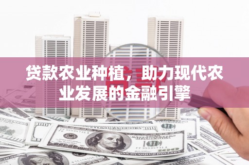 广灵贷款农业种植，助力现代农业发展的金融引擎