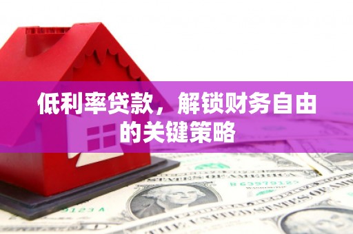 广灵低利率贷款，解锁财务自由的关键策略