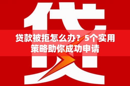 广灵贷款被拒怎么办？5个实用策略助你成功申请
