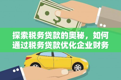 广灵探索税务贷款的奥秘，如何通过税务贷款优化企业财务