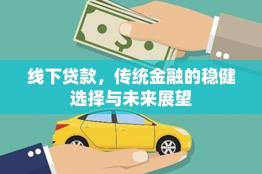 广灵线下贷款，传统金融的稳健选择与未来展望