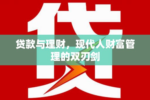 广灵贷款与理财，现代人财富管理的双刃剑