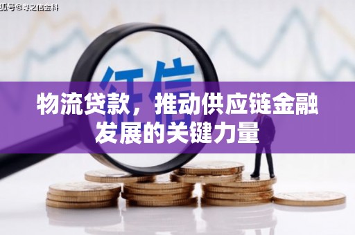 广灵物流贷款，推动供应链金融发展的关键力量