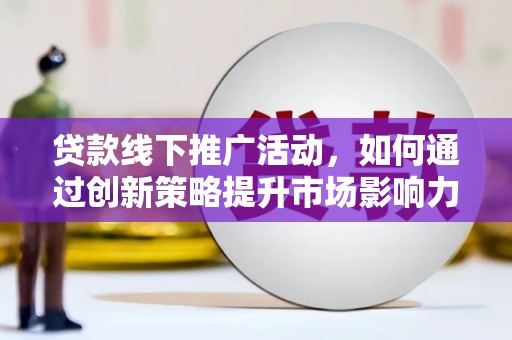 广灵贷款线下推广活动，如何通过创新策略提升市场影响力