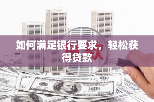 广灵如何满足银行要求，轻松获得贷款