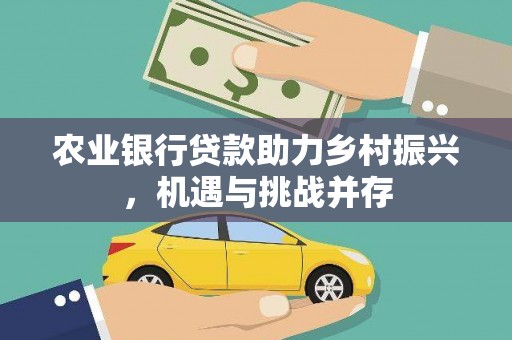 广灵农业银行贷款助力乡村振兴，机遇与挑战并存