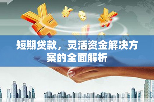 广灵短期贷款，灵活资金解决方案的全面解析