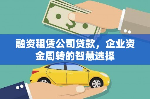 广灵融资租赁公司贷款，企业资金周转的智慧选择