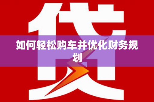 广灵如何轻松购车并优化财务规划