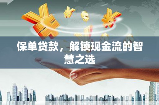 广灵保单贷款，解锁现金流的智慧之选