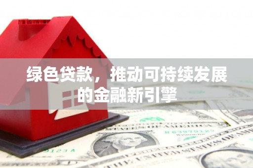 广灵绿色贷款，推动可持续发展的金融新引擎