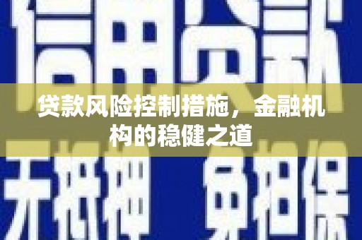 广灵贷款风险控制措施，金融机构的稳健之道