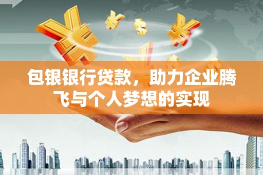广灵包银银行贷款，助力企业腾飞与个人梦想的实现