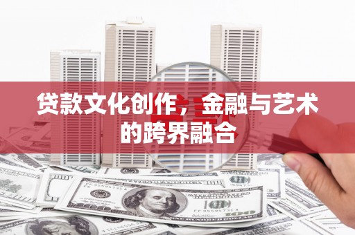 广灵贷款文化创作，金融与艺术的跨界融合