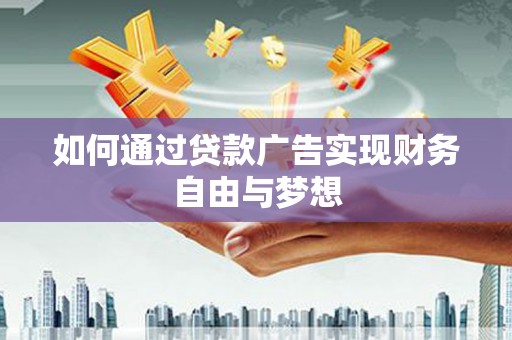 广灵如何通过贷款广告实现财务自由与梦想