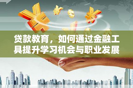 广灵贷款教育，如何通过金融工具提升学习机会与职业发展