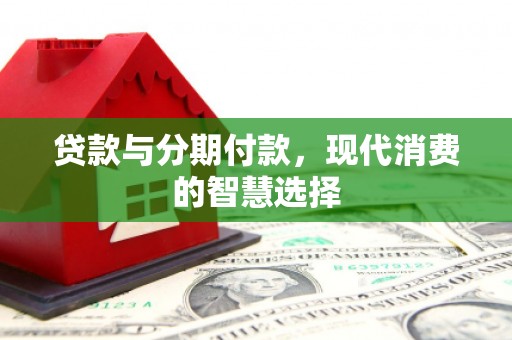 广灵贷款与分期付款，现代消费的智慧选择