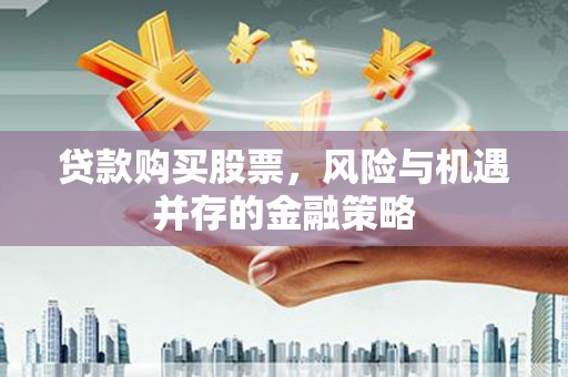 广灵贷款购买股票，风险与机遇并存的金融策略