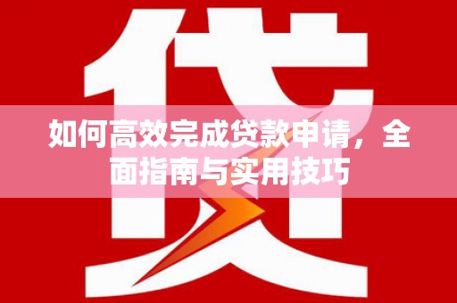 广灵如何高效完成贷款申请，全面指南与实用技巧