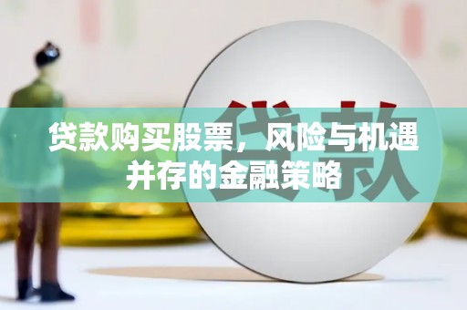 广灵贷款购买股票，风险与机遇并存的金融策略