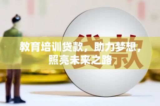 广灵教育培训贷款，助力梦想，照亮未来之路