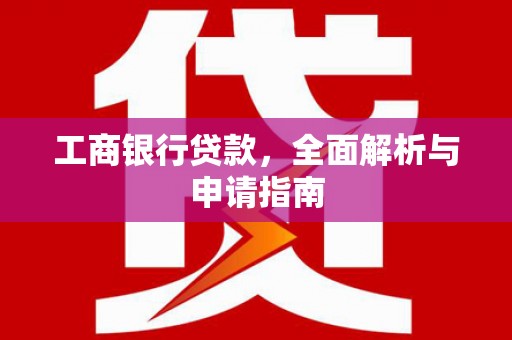 广灵工商银行贷款，全面解析与申请指南