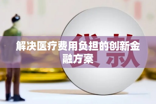 广灵解决医疗费用负担的创新金融方案