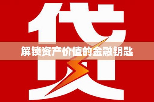 广灵解锁资产价值的金融钥匙