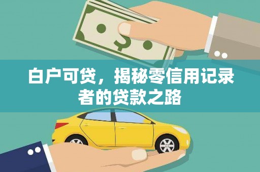 广灵白户可贷，揭秘零信用记录者的贷款之路