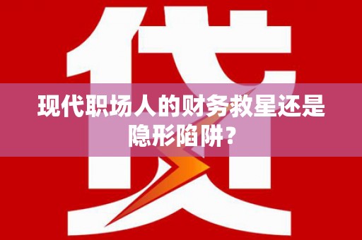 广灵现代职场人的财务救星还是隐形陷阱？